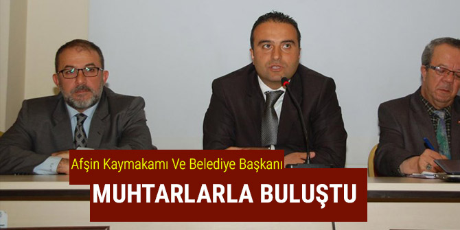 AFŞİN KAYMAKAMI VE BELEDİYE BAŞKANI MUHTARLARLA BULUŞTU