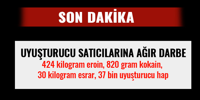 UYUŞTURUCU SATICILARINA AĞIR DARBE