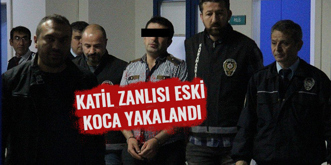 KATİL ZANLISI ESKİ KOCA YAKALANDI