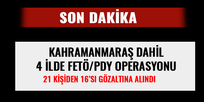 KAHRAMANMARAŞ DAHİL 4 İLDE FETÖ/PDY OPERASYONU