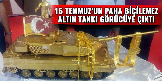 15 TEMMUZ’UN PAHA BİÇİLEMEZ ALTIN TANKI GÖRÜCÜYE ÇIKTI