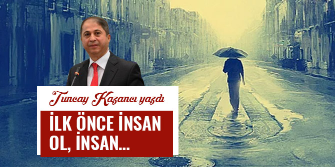 İLK ÖNCE İNSAN  OL, İNSAN…