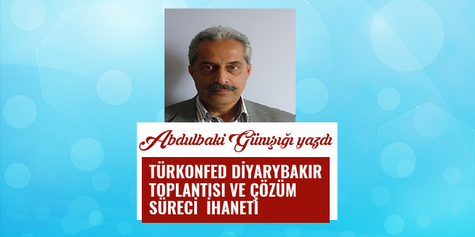TÜRKONFED  DİYARYBAKIR  TOPLANTISI  VE  ÇÖZÜM SÜRECİ  İHANETİ