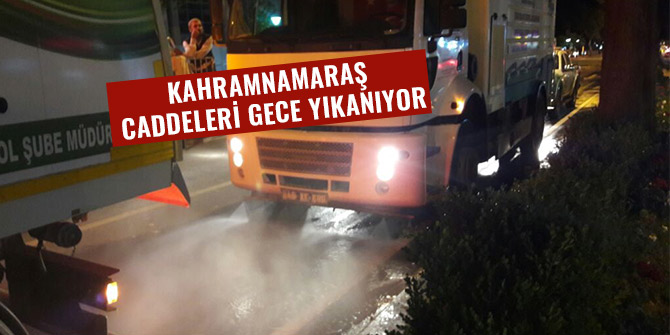 KAHRAMANMARAŞ CADDELERİ GECE YIKANIYOR
