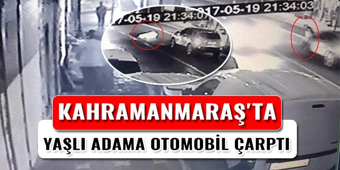 KAHRAMANMARAŞ'TA YAŞLI ADAMA OTOMOBİL ÇARPTI