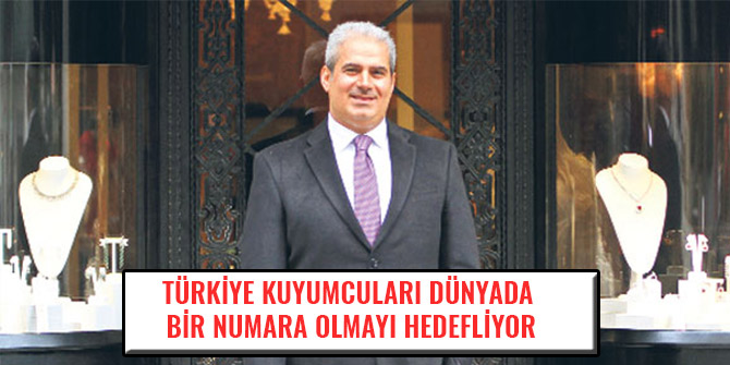 TÜRKİYE KUYUMCULARI DÜNYADA BİR NUMARA OLMAYI HEDEFLİYOR