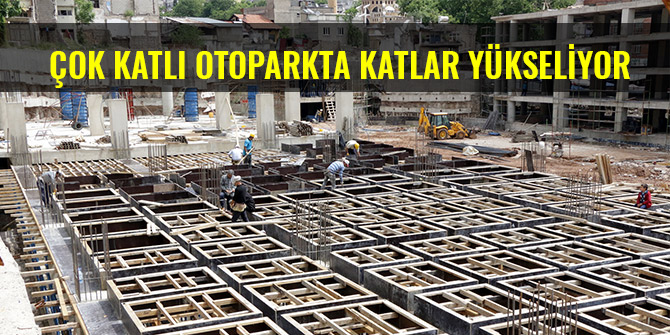 ÇOK KATLI OTOPARKTA KATLAR YÜKSELİYOR
