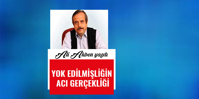 YOK EDİLMİŞLİĞİN ACI GERÇEKLİĞİ