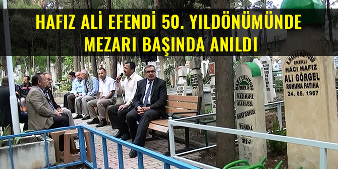 HAFIZ ALİ EFENDİ 50. YILDÖNÜMÜNDE MEZARI BAŞINDA ANILDI