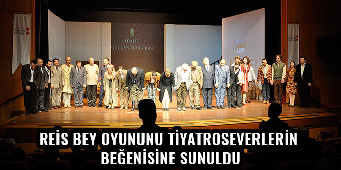 REİS BEY OYUNUNU TİYATROSEVERLERİN BEĞENİSİNE SUNULDU
