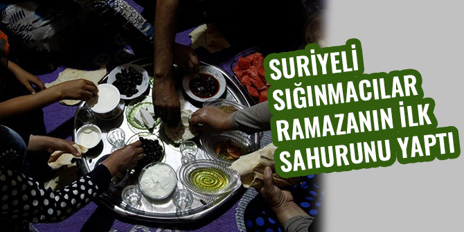 SURİYELİ SIĞINMACILAR RAMAZANIN İLK SAHURUNU YAPTI