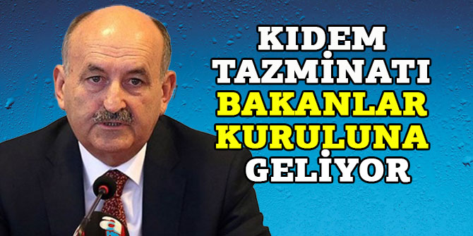 KIDEM TAZMİNATI BAKANLAR KURULUNA GELİYOR