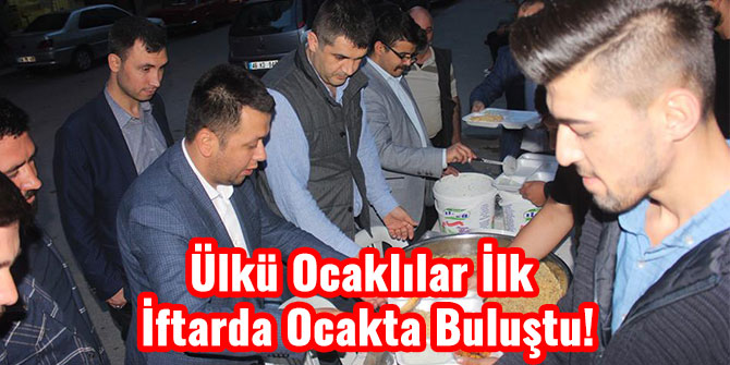 ÜLKÜ OCAKLILAR İLK İFTARDA OCAKTA BULUŞTU