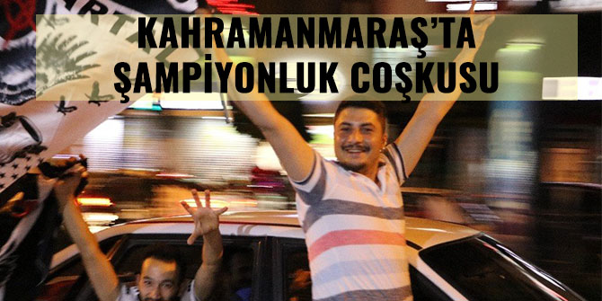 KAHRAMANMARAŞ’TA ŞAMPİYONLUK COŞKUSU
