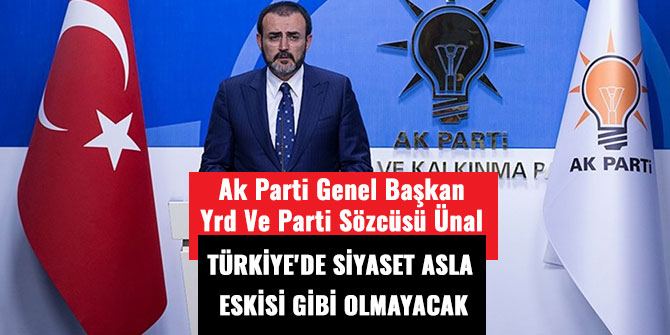 AK PARTİ GENEL BAŞKAN YARDIMCISI VE PARTİ SÖZCÜSÜ ÜNAL:TÜRKİYE'DE SİYASET ASLA ESKİSİ GİBİ OLMAYACAK