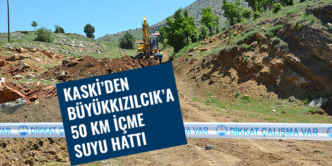 KASKİ’DEN BÜYÜKKIZILCIK’A 50 KM İÇME SUYU HATTI