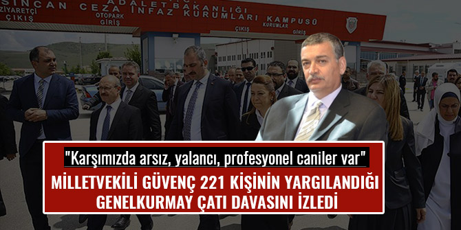 MİLLETVEKİLİ GÜVENÇ 221 KİŞİNİN YARGILANDIĞI GENELKURMAY ÇATI DAVASINI İZLEDİ