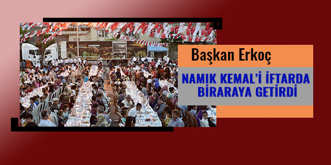 BAŞKAN ERKOÇ NAMIK KEMAL’İ İFTARDA BİRARAYA GETİRDİ