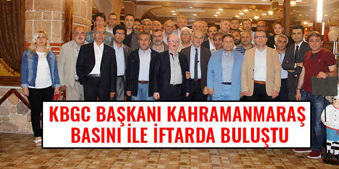 KBGC BAŞKANI KAHRAMANMARAŞ BASINI İLE İFTARDA BULUŞTU