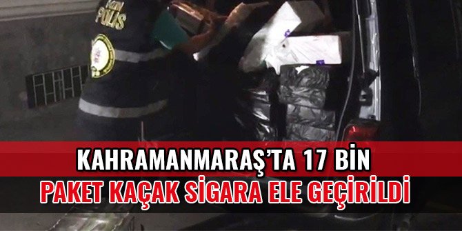 KAHRAMANMARAŞ’TA 17 BİN PAKET KAÇAK SİGARA ELE GEÇİRİLDİ