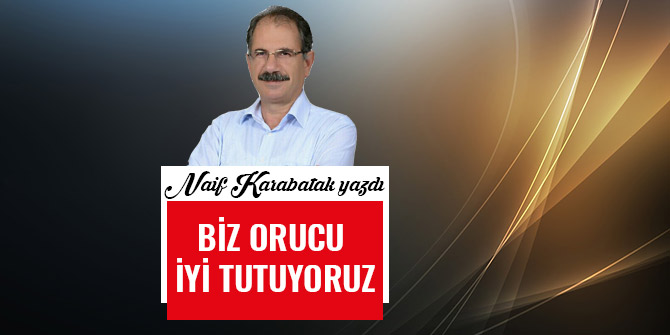BİZ ORUCU İYİ TUTUYORUZ…