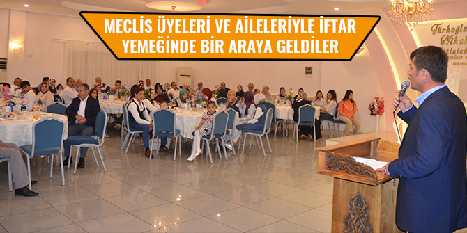 MECLİS ÜYELERİ VE AİLELERİYLE İFTAR YEMEĞİNDE BİR ARAYA GELDİLER