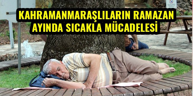 KAHRAMANMARAŞLILARIN RAMAZAN AYINDA SICAKLA MÜCADELESİ 