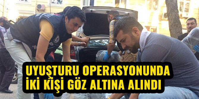 UYUŞTURUCU OPERASYONUNDA İKİ KİŞİ GÖZ ALTINA ALINDI