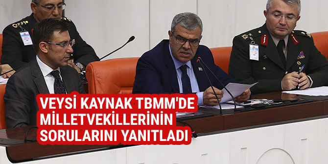 VEYSİ KAYNAK TBMM'DE MİLLETVEKİLLERİNİN SORULARINI YANITLADI