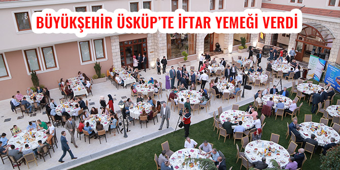 BÜYÜKŞEHİR ÜSKÜP’TE İFTAR YEMEĞİ VERDİ