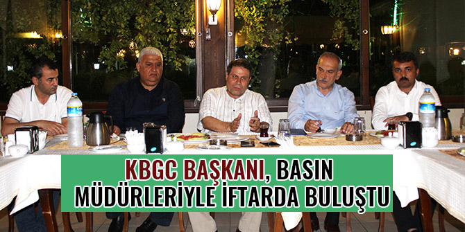 KBGC BAŞKANI, BASIN MÜDÜRLERİYLE İFTARDA BULUŞTU