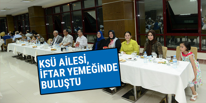 KSÜ AİLESİ, İFTAR YEMEĞİNDE BULUŞTU
