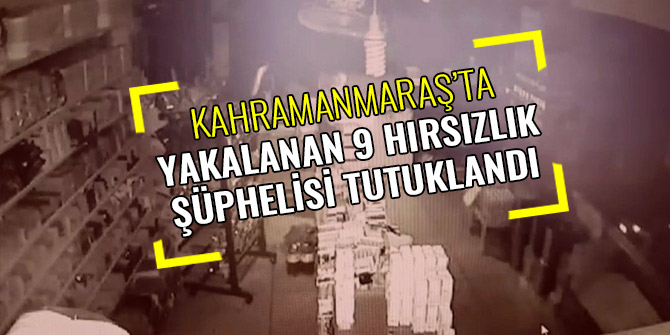 KAHRAMANMARAŞ’TA YAKALANAN 9 HIRSIZLIK ŞÜPHELİSİ TUTUKLANDI