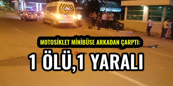 MOTOSİKLET MİNİBÜSE ARKADAN ÇARPTI: 1 ÖLÜ,1 YARALI