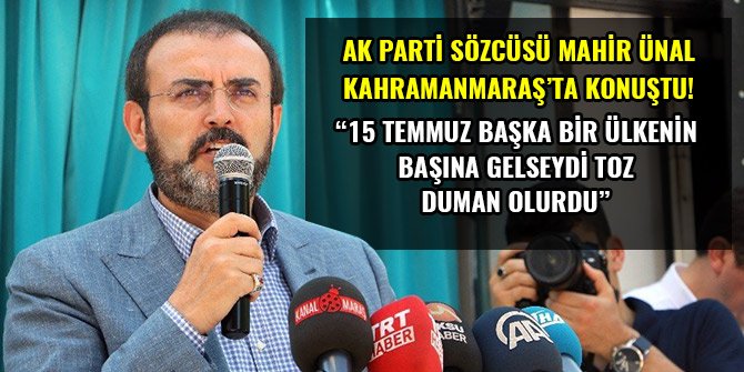AK PARTİ SÖZCÜSÜ ÜNAL: “15 TEMMUZ BAŞKA BİR ÜLKENİN BAŞINA GELSEYDİ TOZ DUMAN OLURDU”