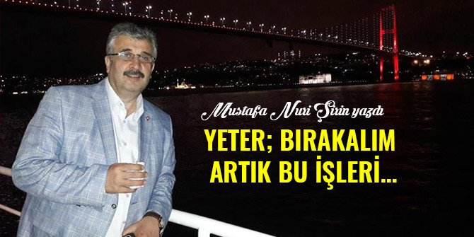 YETER; BIRAKALIM ARTIK BU İŞLERİ…