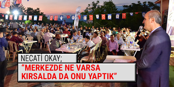 NECATİ OKAY; “MERKEZDE NE VARSA KIRSALDA DA ONU YAPTIK”