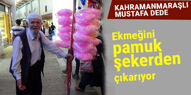 KAHRAMANMARAŞLI MUSTAFA DEDE EKMEĞİNİ PAMUK ŞEKERDEN ÇIKARIYOR