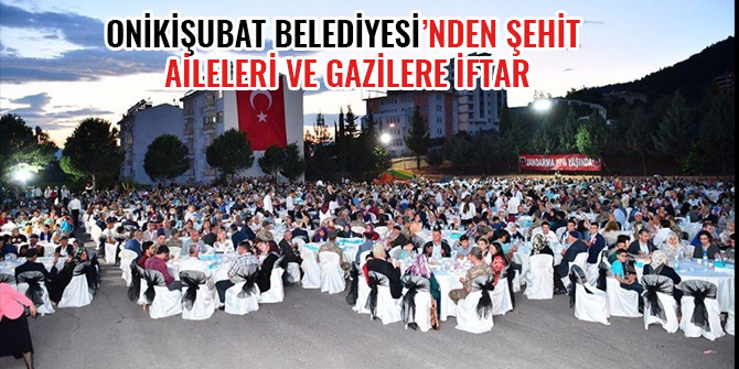 ONİKİŞUBAT BELEDİYESİ’NDEN ŞEHİT AİLELERİ VE GAZİLERE İFTAR