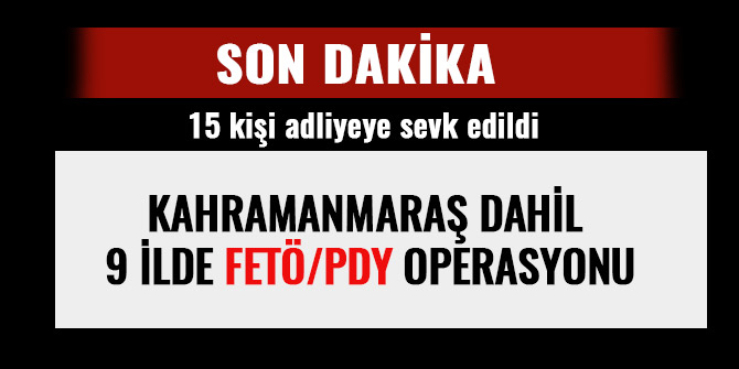 KAHRAMANMARAŞ DAHİL 9 İLDE FETÖ/PDY OPERASYONU