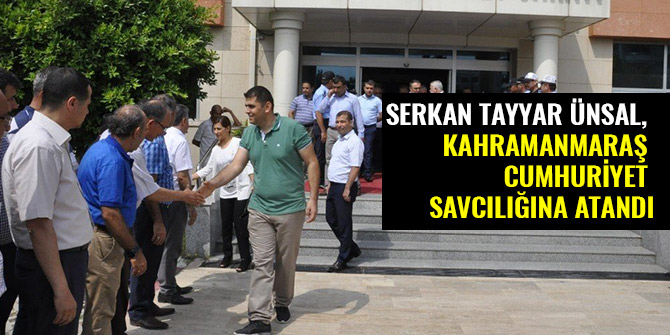SERKAN TAYYAR ÜNSAL, KAHRAMANMARAŞ CUMHURİYET SAVCILIĞINA ATANDI