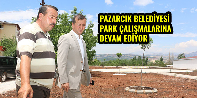 PAZARCIK BELEDİYESİ PARK ÇALIŞMALARINA DEVAM EDİYOR