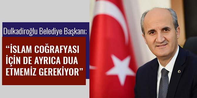 “İSLAM COĞRAFYASI İÇİN DE AYRICA DUA ETMEMİZ GEREKİYOR”