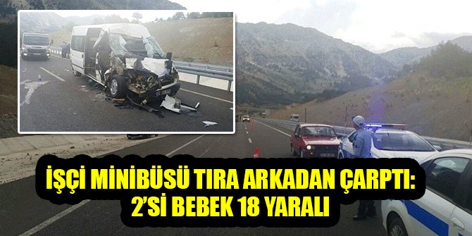 İŞÇİ MİNİBÜSÜ TIRA ARKADAN ÇARPTI: 2’Sİ BEBEK 18 YARALI