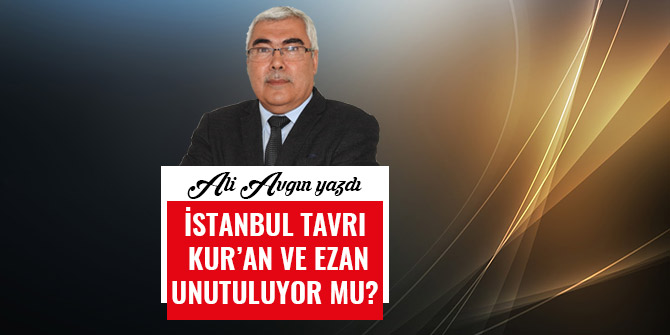 İSTANBUL TAVRI KUR’AN VE EZAN UNUTULUYOR MU?