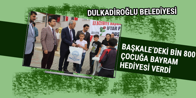 DULKADİROĞLU BAŞKALE’DEKİ BİN 800 ÇOCUĞA BAYRAM HEDİYESİ VERDİ