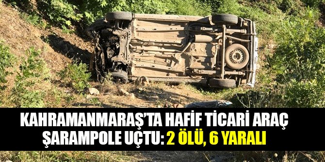 HAFİF TİCARİ ARAÇ ŞARAMPOLE UÇTU: 2 ÖLÜ, 6 YARALI