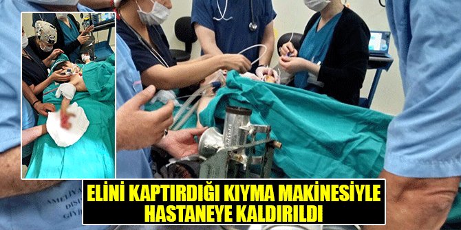 ELİNİ KAPTIRDIĞI KIYMA MAKİNESİYLE HASTANEYE KALDIRILDI