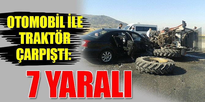 OTOMOBİL İLE TRAKTÖR ÇARPIŞTI: 7 YARALI
