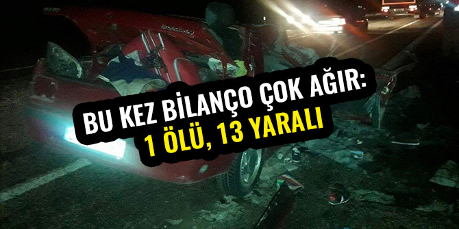 BU KEZ BİLANÇO ÇOK AĞIR: 1 ÖLÜ, 13 YARALI